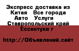 Экспресс доставка из Китая - Все города Авто » Услуги   . Ставропольский край,Ессентуки г.